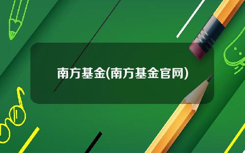 南方基金(南方基金官网)