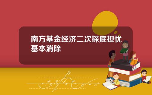 南方基金经济二次探底担忧基本消除