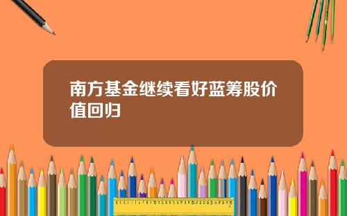 南方基金继续看好蓝筹股价值回归
