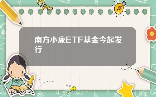 南方小康ETF基金今起发行