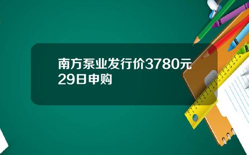 南方泵业发行价3780元29日申购