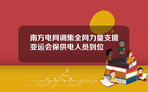 南方电网调集全网力量支援亚运会保供电人员到位