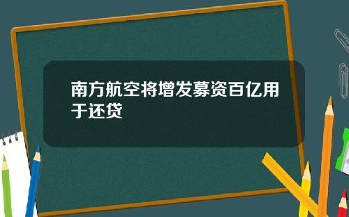 南方航空将增发募资百亿用于还贷