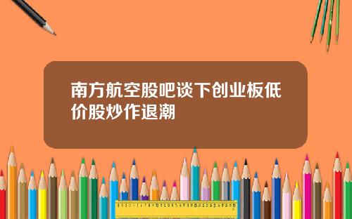 南方航空股吧谈下创业板低价股炒作退潮