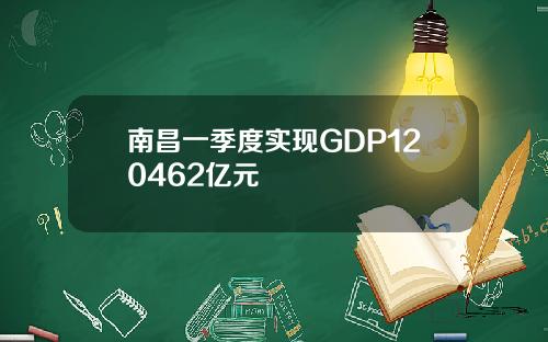 南昌一季度实现GDP120462亿元