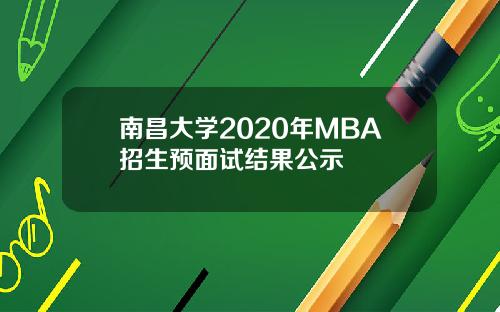 南昌大学2020年MBA招生预面试结果公示