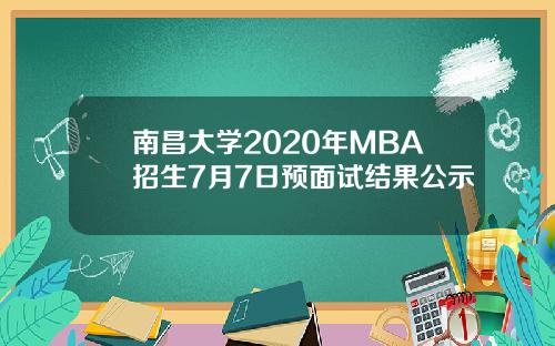 南昌大学2020年MBA招生7月7日预面试结果公示