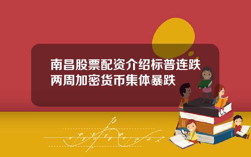 南昌股票配资介绍标普连跌两周加密货币集体暴跌