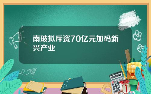 南玻拟斥资70亿元加码新兴产业
