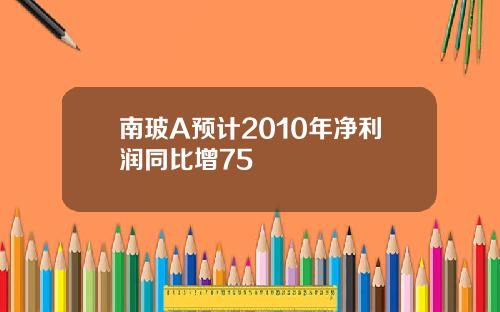 南玻A预计2010年净利润同比增75