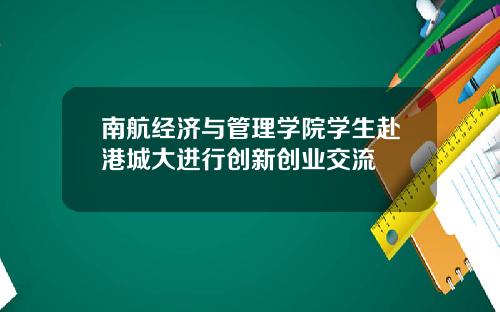 南航经济与管理学院学生赴港城大进行创新创业交流