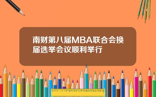 南财第八届MBA联合会换届选举会议顺利举行