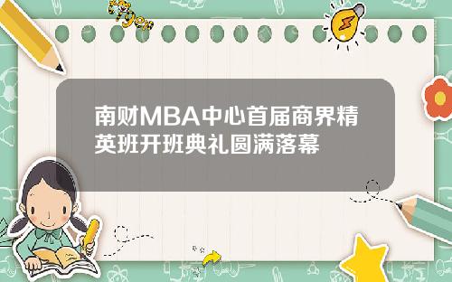 南财MBA中心首届商界精英班开班典礼圆满落幕