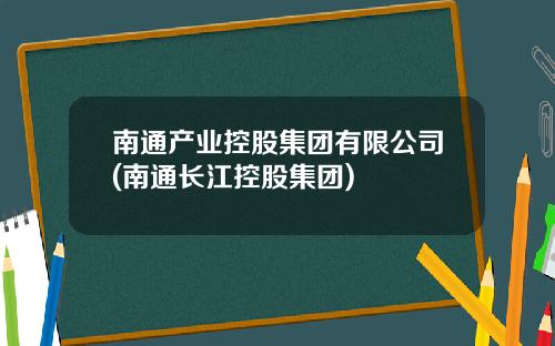 南通产业控股集团有限公司(南通长江控股集团)