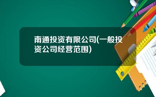 南通投资有限公司(一般投资公司经营范围)