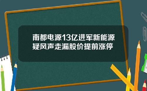 南都电源13亿进军新能源疑风声走漏股价提前涨停