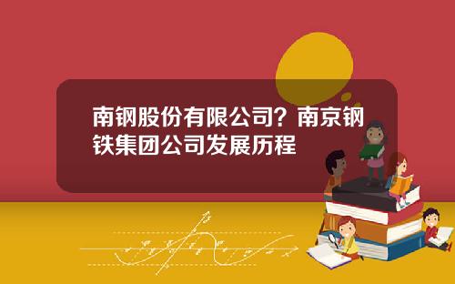 南钢股份有限公司？南京钢铁集团公司发展历程