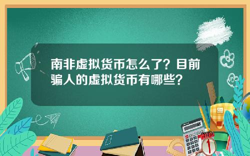 南非虚拟货币怎么了？目前骗人的虚拟货币有哪些？