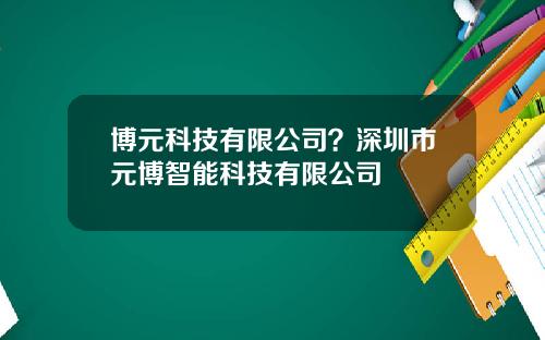 博元科技有限公司？深圳市元博智能科技有限公司