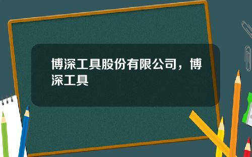博深工具股份有限公司，博深工具