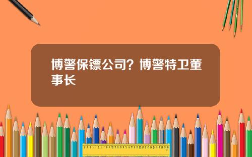 博警保镖公司？博警特卫董事长