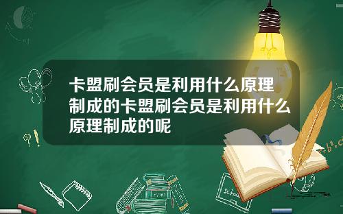 卡盟刷会员是利用什么原理制成的卡盟刷会员是利用什么原理制成的呢