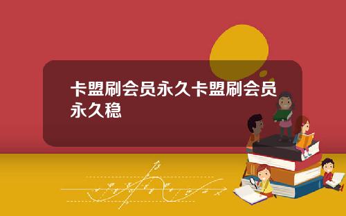 卡盟刷会员永久卡盟刷会员永久稳