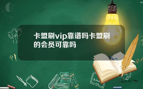 卡盟刷vip靠谱吗卡盟刷的会员可靠吗