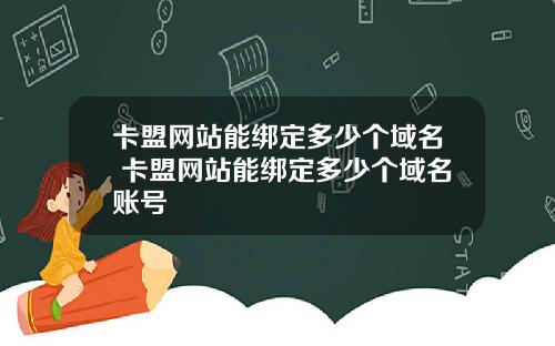 卡盟网站能绑定多少个域名 卡盟网站能绑定多少个域名账号