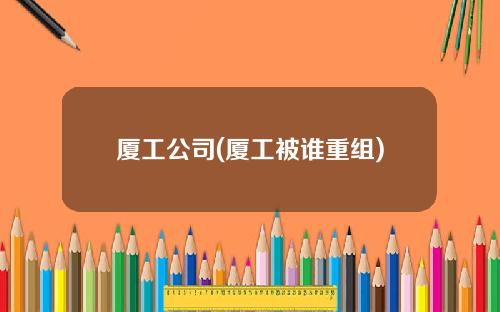 厦工公司(厦工被谁重组)