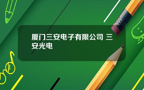 厦门三安电子有限公司 三安光电
