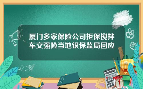 厦门多家保险公司拒保搅拌车交强险当地银保监局回应