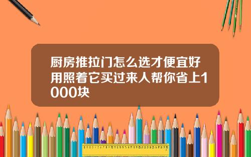 厨房推拉门怎么选才便宜好用照着它买过来人帮你省上1000块