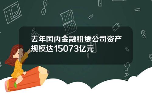 去年国内金融租赁公司资产规模达15073亿元