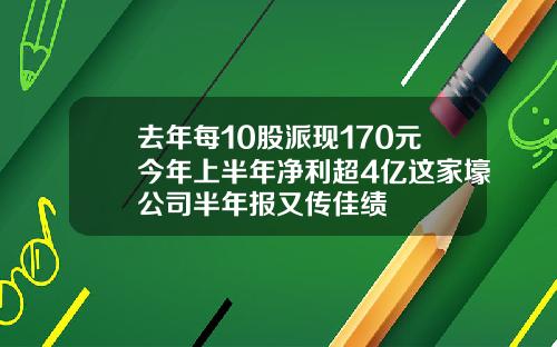 去年每10股派现170元今年上半年净利超4亿这家壕公司半年报又传佳绩