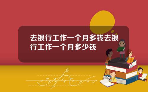 去银行工作一个月多钱去银行工作一个月多少钱