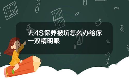 去4S保养被坑怎么办给你一双精明眼