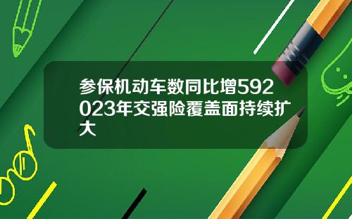 参保机动车数同比增592023年交强险覆盖面持续扩大