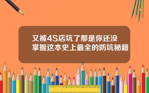 又被4S店坑了那是你还没掌握这本史上最全的防坑秘籍