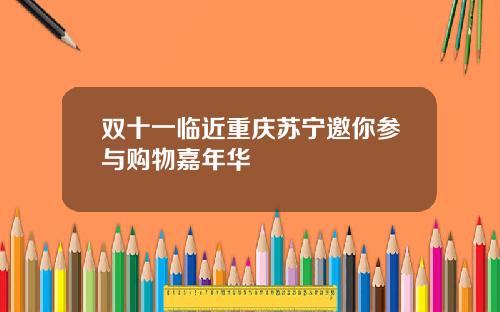 双十一临近重庆苏宁邀你参与购物嘉年华