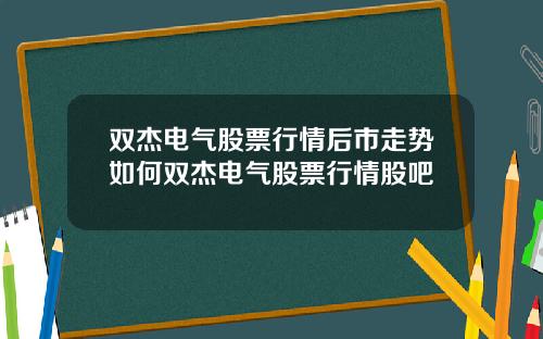 双杰电气股票行情后市走势如何双杰电气股票行情股吧