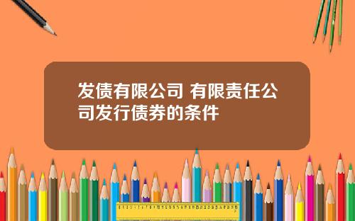 发债有限公司 有限责任公司发行债券的条件