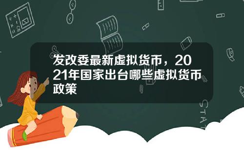 发改委最新虚拟货币，2021年国家出台哪些虚拟货币政策