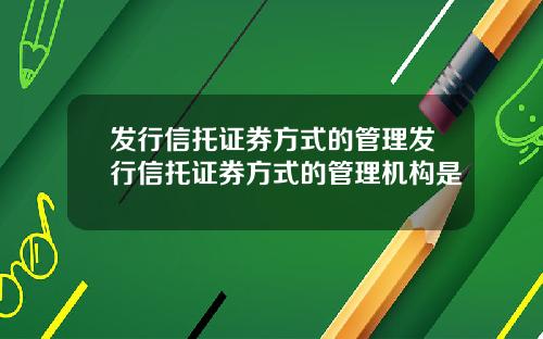 发行信托证券方式的管理发行信托证券方式的管理机构是