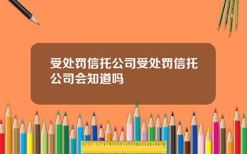 受处罚信托公司受处罚信托公司会知道吗