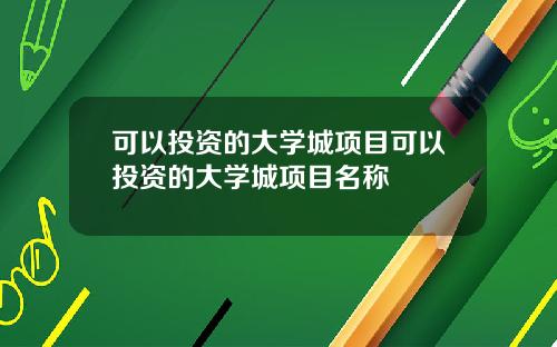 可以投资的大学城项目可以投资的大学城项目名称