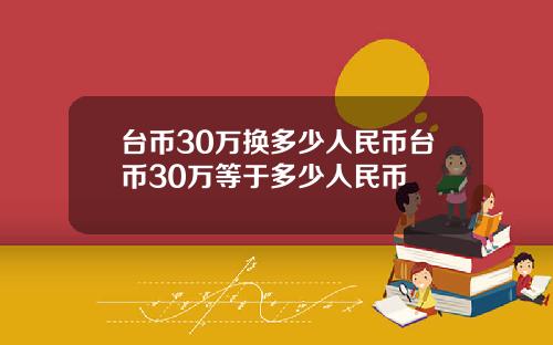 台币30万换多少人民币台币30万等于多少人民币