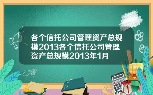 各个信托公司管理资产总规模2013各个信托公司管理资产总规模2013年1月