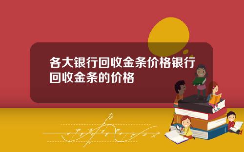 各大银行回收金条价格银行回收金条的价格