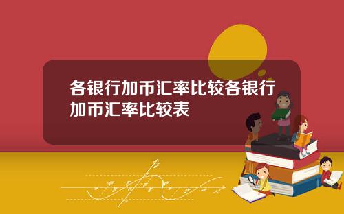 各银行加币汇率比较各银行加币汇率比较表
